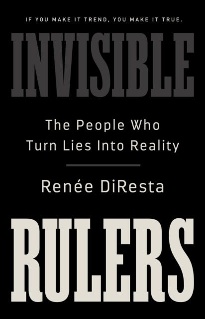 Invisible Rulers: The People Who Turn Lies into Reality