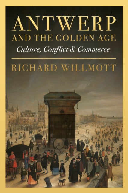 Antwerp and the Golden Age: Culture, Conflict and Commerce