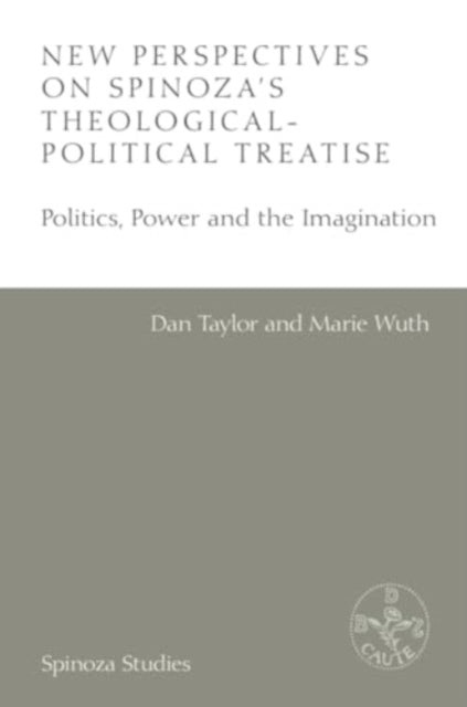 New Perspectives on Spinoza's Theological-Political Treatise: Politics, Power and the Imagination