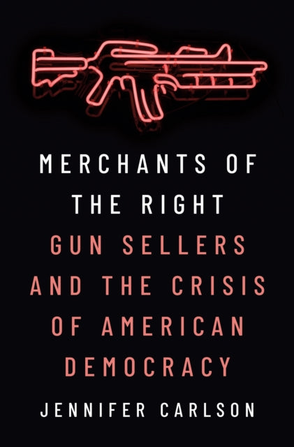 Merchants of the Right: Gun Sellers and the Crisis of American Democracy