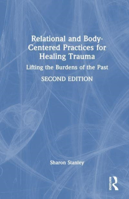 Relational and Body-Centered Practices for Healing Trauma: Lifting the Burdens of the Past