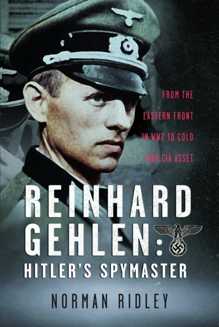 Reinhard Gehlen: Hitler’s Spymaster: From the Eastern Front in WW2 to Cold War CIA Asset
