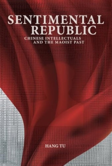 Sentimental Republic: Chinese Intellectuals and the Maoist Past