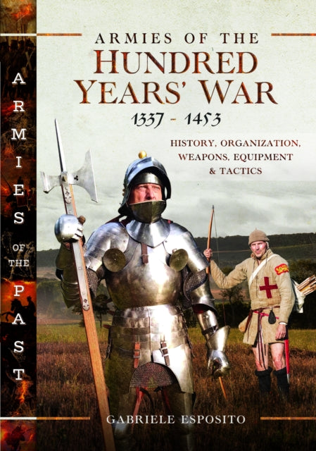 Armies of the Hundred Years' War 1337–1453: History, Organization, Weapons, Equipment and Tactics