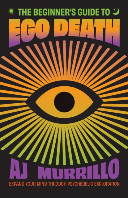 The Beginner's Guide to Ego Death: Expand Your Mind Through Psychedelic Exploration (Guides to Psychedelics & More)
