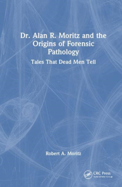 Dr. Alan R. Moritz and Forensic Pathology: Tales That Dead Men Tell