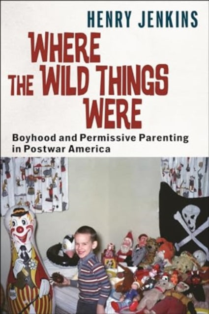 Where the Wild Things Were: Boyhood and Permissive Parenting in Postwar America