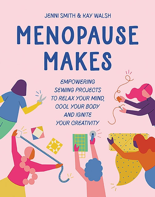 Menopause Makes: Empowering Sewing Projects to Relax Your Mind, Cool Your Body and Ignite Your Creativity