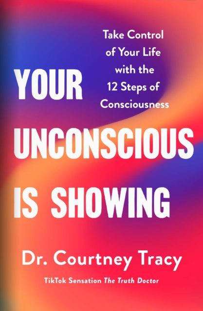 Your Unconscious Is Showing: Take Control of Your Life with the 12 Steps of Consciousness