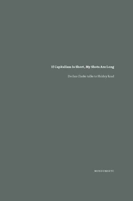 If Capitalism Is Short, My Shots are Long: Declan Clarke Talks to Shirley Read
