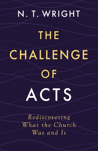The Challenge of Acts: Rediscovering What the Church Was and Is