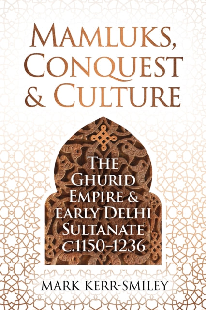 Mamluks, Conquest and Culture: The Ghurid Empire and Early Delhi Sultanate c.1150–1236