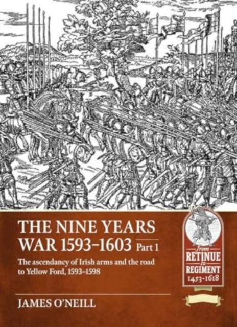 Nine Years War-1593 to 1603 Volume 1: The Ascendancy of Irish Arms and the Road to Yellow Ford, 1593-1598