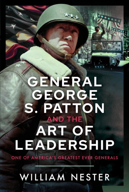 General George S. Patton and the Art of Leadership: One of America’s Greatest Ever Generals