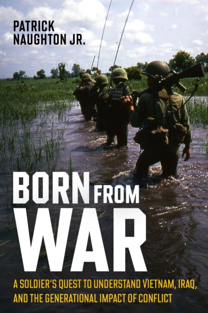Born From War: A Soldier’s Quest to Understand Vietnam, Iraq, and the Generational Impact of Conflict
