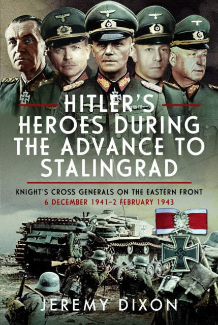 Hitler’s Heroes During the Advance to Stalingrad: Knight’s Cross Generals on the Eastern Front, 6 December 1941–2 February 1943