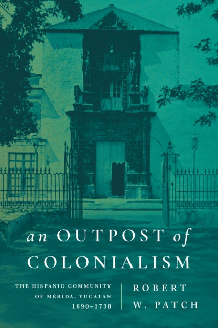 An Outpost of Colonialism: The Hispanic Community of Merida, Yucatan, 1690–1730