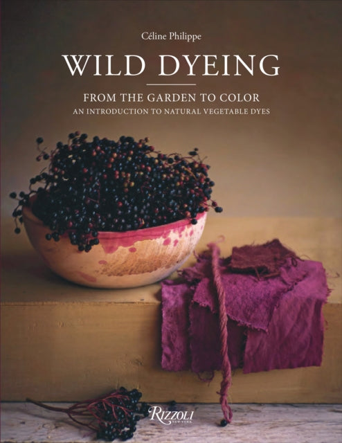 Wild Dyeing: From the Garden to Color – An Introduction to Natural Vegetable Dyes