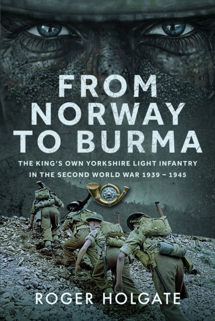 From Norway to Burma: The King’s Own Yorkshire Light Infantry in the Second World War 1939 – 1945