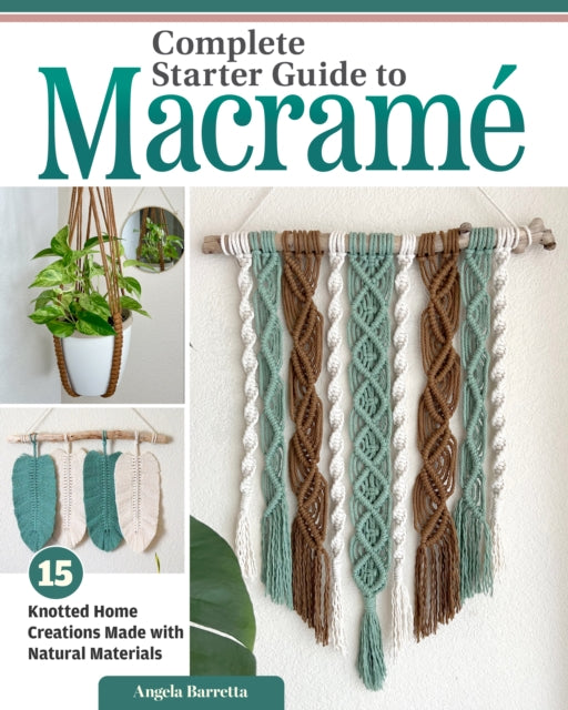 Complete Starter Guide to Macrame: 15 Knotted Home Creations Made with Natural Materials