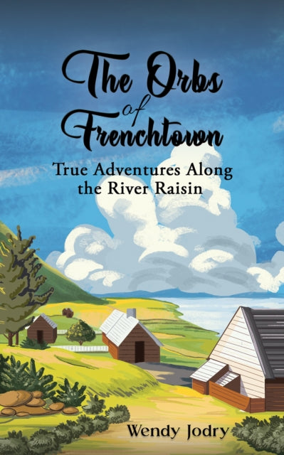 The Orbs of Frenchtown: True Adventures Along the River Raisin