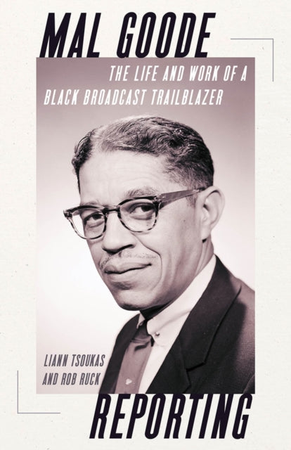 Mal Goode Reporting: The Life and Work of a Black Broadcast Trailblazer.
