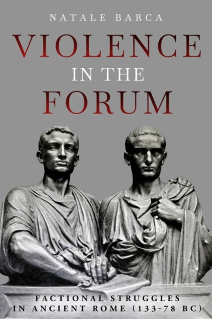 Violence in the Forum: Factional Struggles in Ancient Rome (133–78 BC)