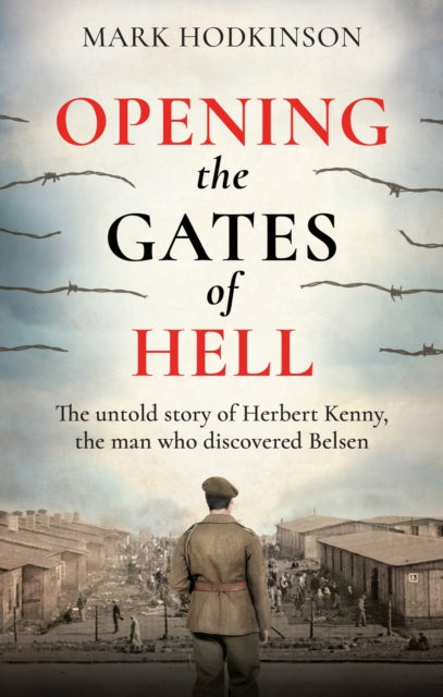 Opening The Gates of Hell: The untold story of Herbert Kenny, the man who discovered Belsen