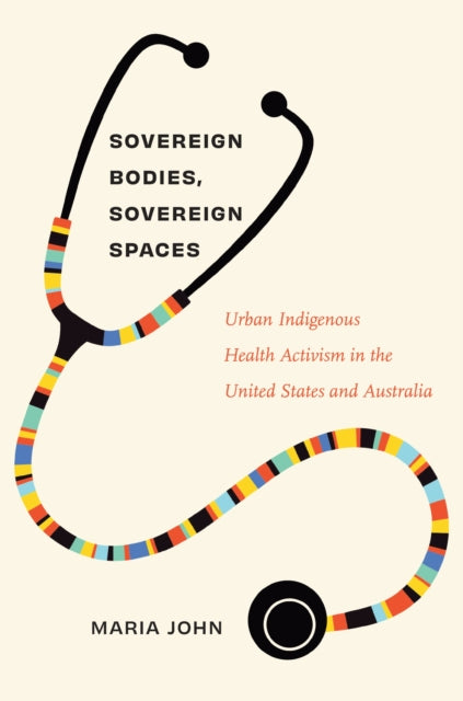 Sovereign Bodies, Sovereign Spaces: Urban Indigenous Health Activism in the United States and Australia