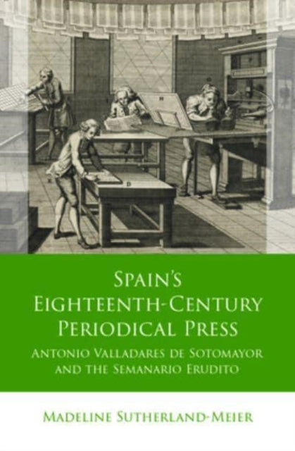 Spain's Eighteenth-Century Periodical Press: Antonio Valladares de Sotomayor and the Semanario Erudito