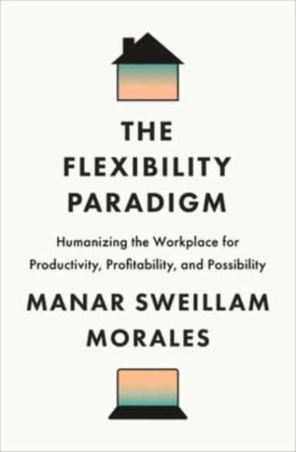 The Flexibility Paradigm: Humanizing the Workplace for Productivity, Profitability, and Possibility