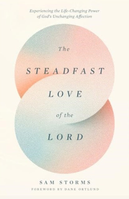 The Steadfast Love of the Lord: Experiencing the Life-Changing Power of God's Unchanging Affection