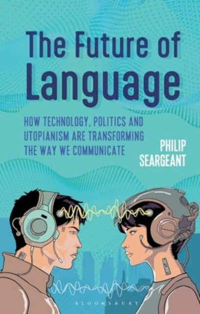The Future of Language: How Technology, Politics and Utopianism are Transforming the Way we Communicate