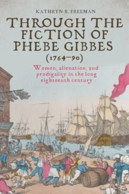 Through the Fiction of Phebe Gibbes (1764–90): Women, Alienation, and Prodigality in the Long Eighteenth Century