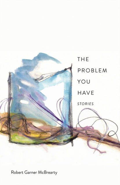 The Problem You Have: Stories