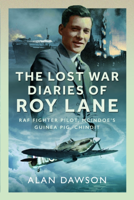 The Lost War Diaries of Roy Lane: RAF Fighter Pilot, Mcindoe’s Guinea Pig, Chindit