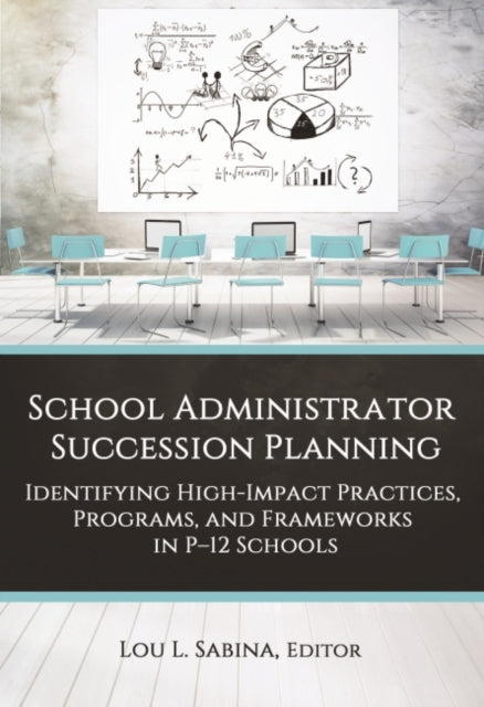 School Administrator Succession Planning: Identifying High-Impact Practices, Programs, and Frameworks in P-12 Schools