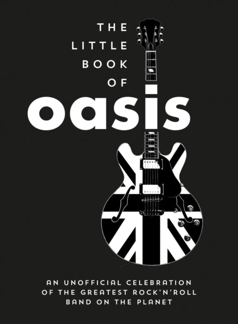 The Little Book of Oasis: An Unofficial Celebration of the Greatest Rock 'n' Roll Band on the Planet