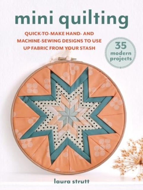 Mini Quilting: 35 modern projects: Quick-To-Sew Designs to Use Up Fabric from Your Stash