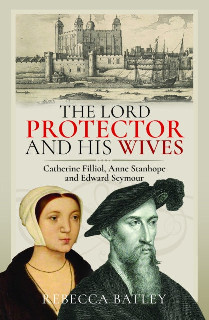 The Lord Protector and His Wives: Catherine Filliol, Anne Stanhope and Edward Seymour