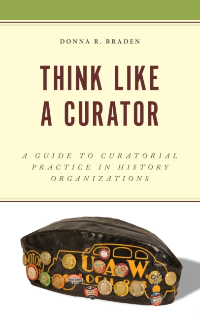 Think Like a Curator: A Guide to Curatorial Practice in History Organizations