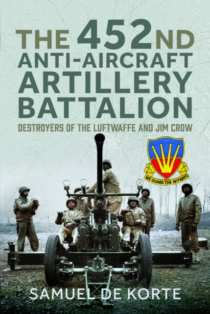 The 452nd Anti-Aircraft Artillery Battalion: Destroyers of the Luftwaffe and Jim Crow