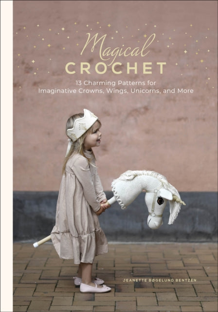 Magical Crochet: 13 Charming Patterns for Imaginative Crowns, Wings, Unicorns, and More
