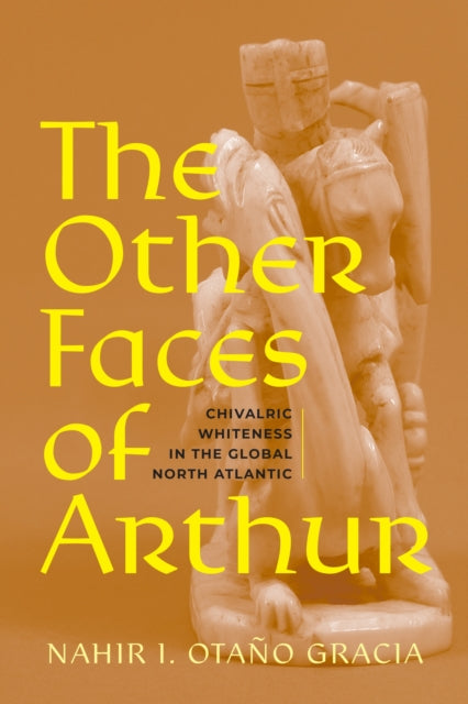 The Other Faces of Arthur: Chivalric Whiteness in the Global North Atlantic