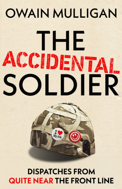 The Accidental Soldier: Dispatches from Quite Near the Front Line