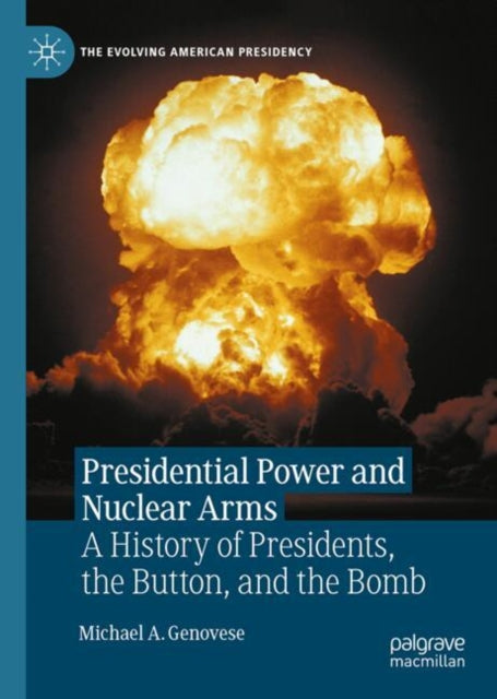 Presidential Power and Nuclear Arms: A History of Presidents, the Button, and the Bomb