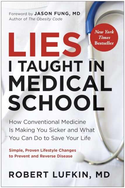 Lies I Taught in Medical School: How conventional medicine is making you sicker and what you can do to save your life