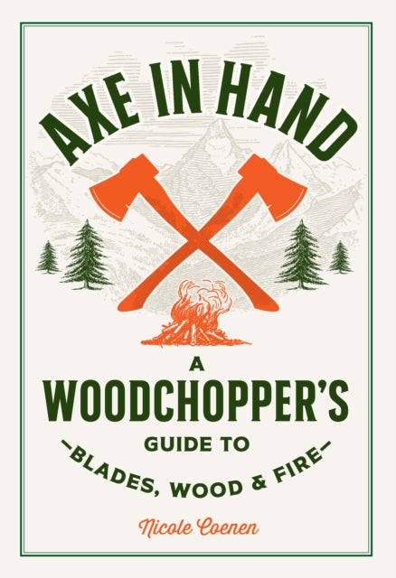 Axe in Hand: A Woodchopper's Guide to Blades, Wood, and Fire