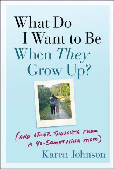 What Do I Want to Be When They Grow Up?: (And Other Thoughts From a 40-something Mom)