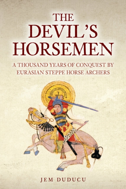 The Devil's Horsemen: A Thousand Years of Conquest by Eurasian Steppe Horse Archers